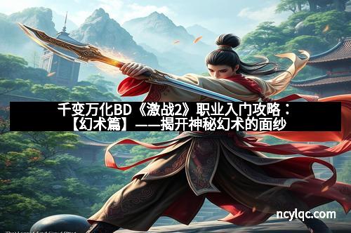 千变万化BD《激战2》职业入门攻略：【幻术篇】——揭开神秘幻术的面纱