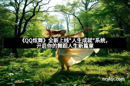 《QQ炫舞》全新上线“人生成就”系统，开启你的舞蹈人生新篇章